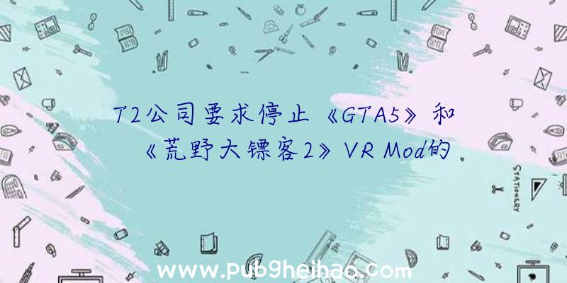 T2公司要求停止《GTA5》和《荒野大镖客2》VR